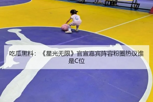 吃瓜黑料：《星光无限》官宣嘉宾阵容粉圈热议谁是C位